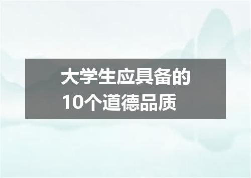 大学生应具备的10个道德品质