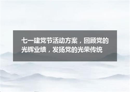 七一建党节活动方案，回顾党的光辉业绩，发扬党的光荣传统