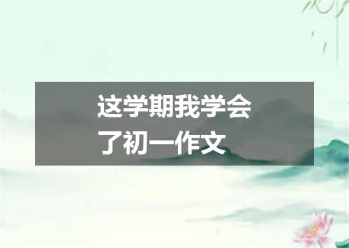 这学期我学会了初一作文