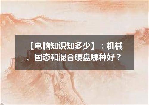 【电脑知识知多少】：机械、固态和混合硬盘哪种好？