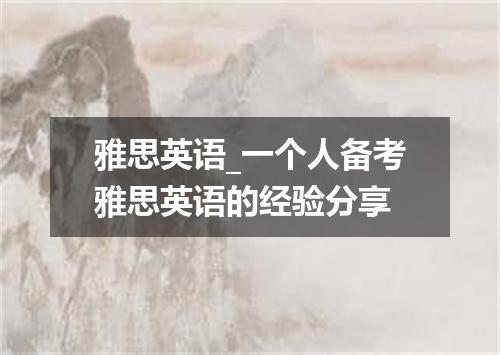 雅思英语_一个人备考雅思英语的经验分享