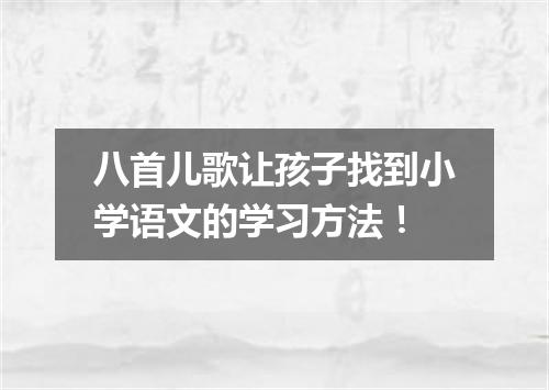 八首儿歌让孩子找到小学语文的学习方法！