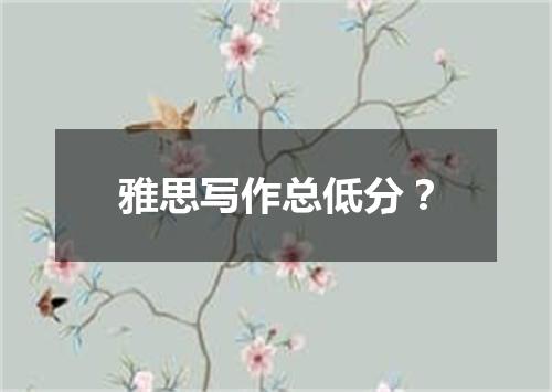 雅思写作总低分？