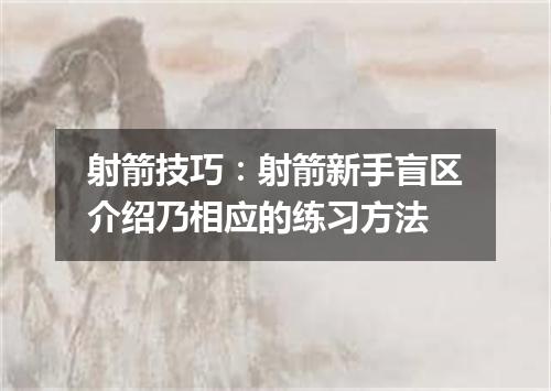 射箭技巧：射箭新手盲区介绍乃相应的练习方法