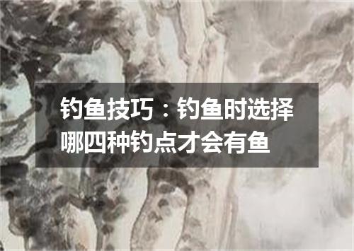 钓鱼技巧：钓鱼时选择哪四种钓点才会有鱼