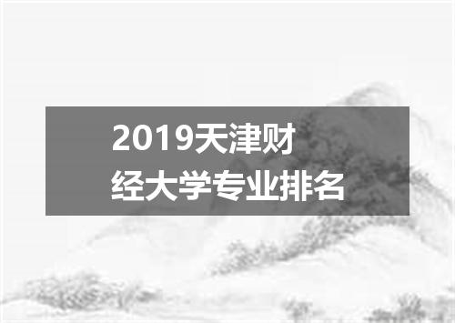 2019天津财经大学专业排名