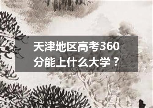 天津地区高考360分能上什么大学？