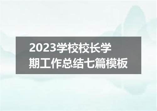 2023学校校长学期工作总结七篇模板
