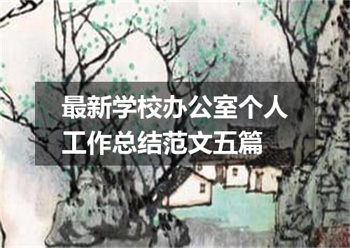 最新学校办公室个人工作总结范文五篇