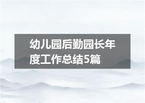 幼儿园后勤园长年度工作总结5篇