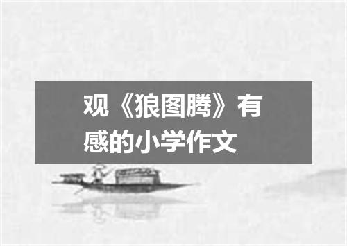 观《狼图腾》有感的小学作文