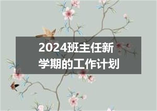 2024班主任新学期的工作计划