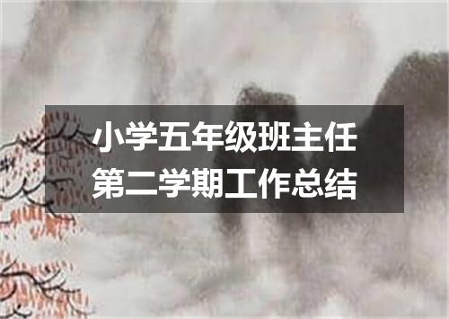 小学五年级班主任第二学期工作总结