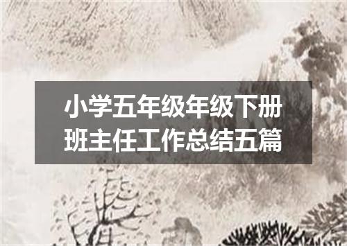 小学五年级年级下册班主任工作总结五篇