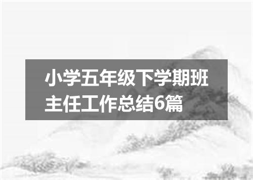 小学五年级下学期班主任工作总结6篇