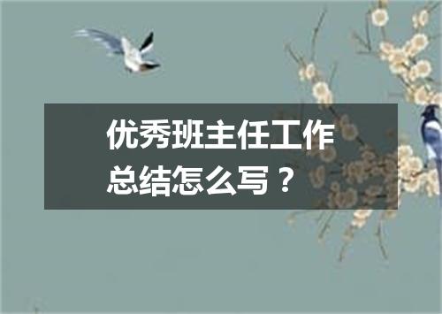 优秀班主任工作总结怎么写?