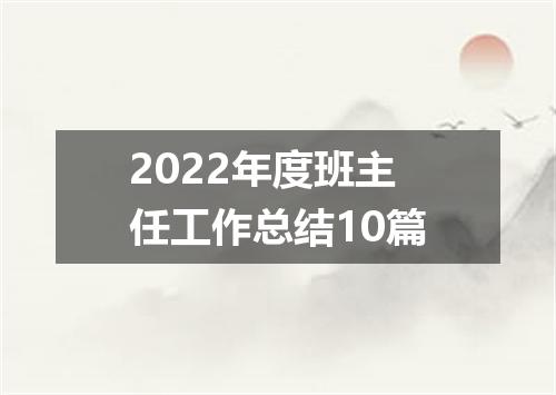 2022年度班主任工作总结10篇
