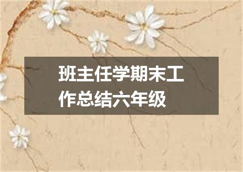 班主任学期末工作总结六年级