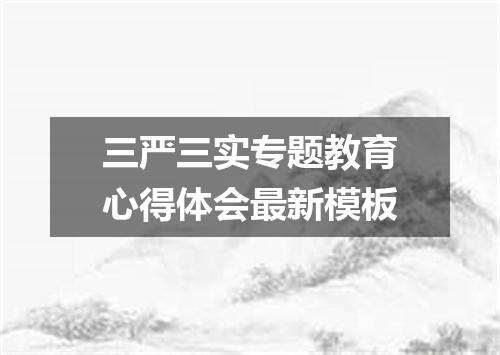三严三实专题教育心得体会最新模板
