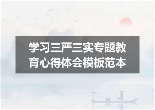学习三严三实专题教育心得体会模板范本