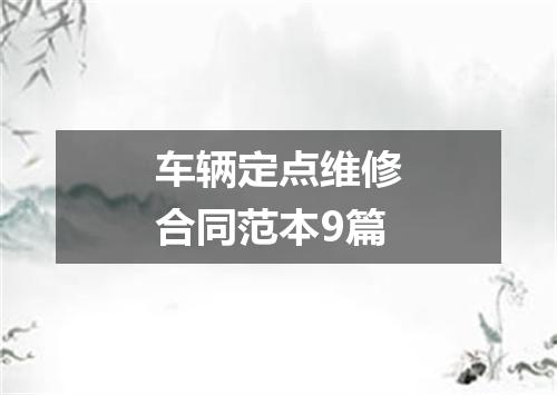 车辆定点维修合同范本9篇