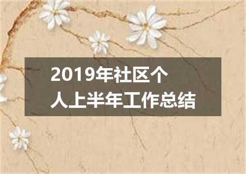 2019年社区个人上半年工作总结