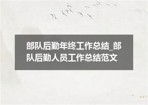 部队后勤年终工作总结_部队后勤人员工作总结范文