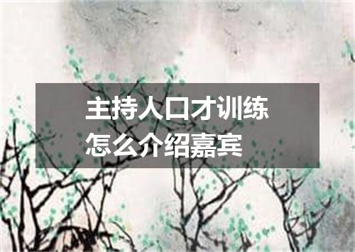 主持人口才训练怎么介绍嘉宾