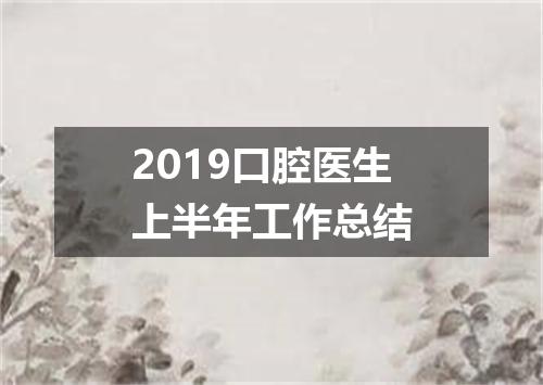 2019口腔医生上半年工作总结