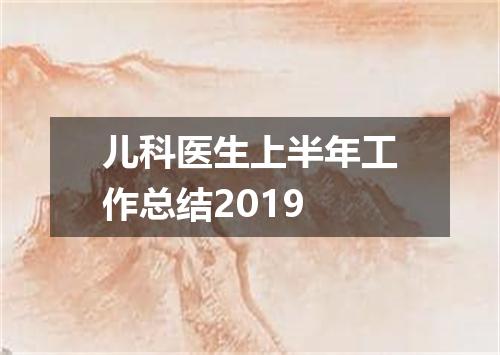 儿科医生上半年工作总结2019