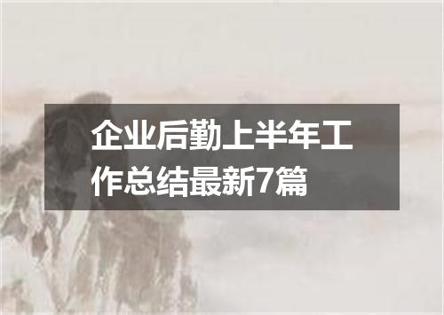 企业后勤上半年工作总结最新7篇