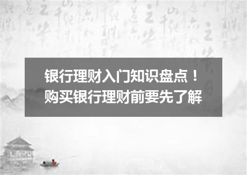 银行理财入门知识盘点！购买银行理财前要先了解