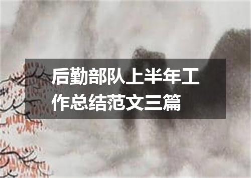 后勤部队上半年工作总结范文三篇