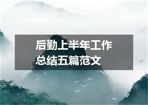 后勤上半年工作总结五篇范文