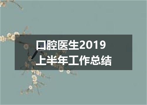 口腔医生2019上半年工作总结