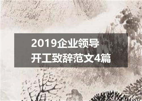 2019企业领导开工致辞范文4篇