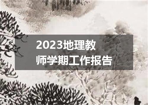 2023地理教师学期工作报告