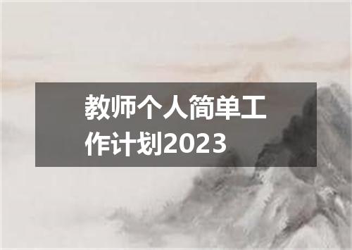 教师个人简单工作计划2023