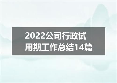 2022公司行政试用期工作总结14篇