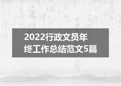 2022行政文员年终工作总结范文5篇