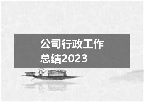 公司行政工作总结2023