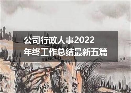 公司行政人事2022年终工作总结最新五篇