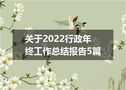关于2022行政年终工作总结报告5篇