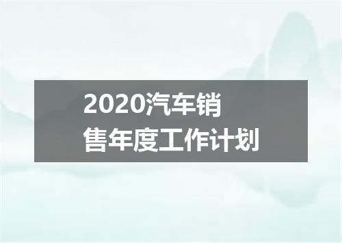 2020汽车销售年度工作计划