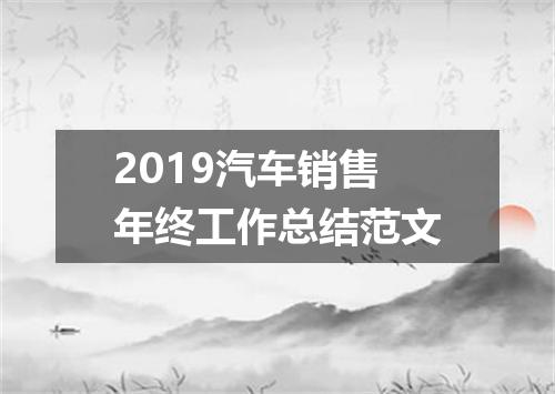 2019汽车销售年终工作总结范文