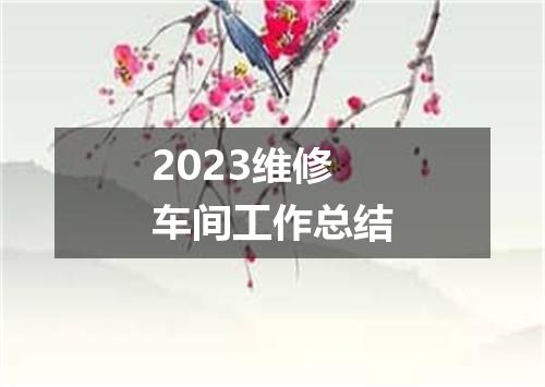 2023维修车间工作总结