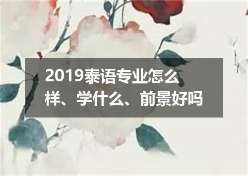 2019泰语专业怎么样、学什么、前景好吗