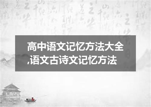 高中语文记忆方法大全,语文古诗文记忆方法