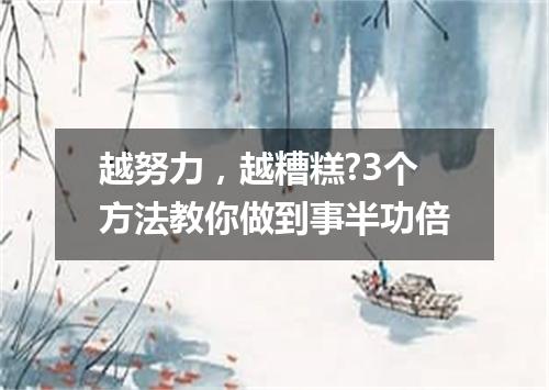 越努力，越糟糕?3个方法教你做到事半功倍