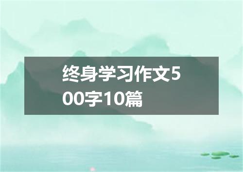 终身学习作文500字10篇
